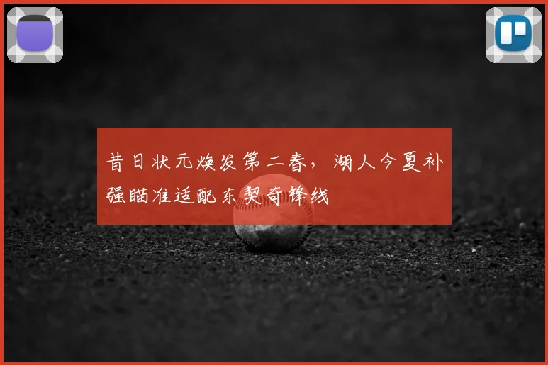 昔日状元焕发第二春，湖人今夏补强瞄准适配东契奇锋线