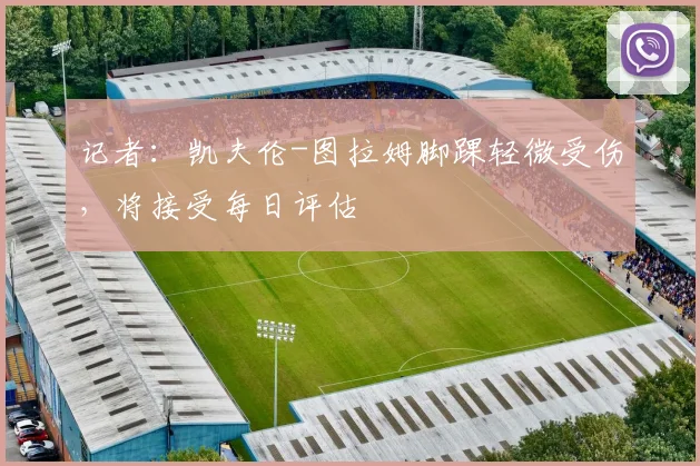 记者：凯夫伦-图拉姆脚踝轻微受伤，将接受每日评估