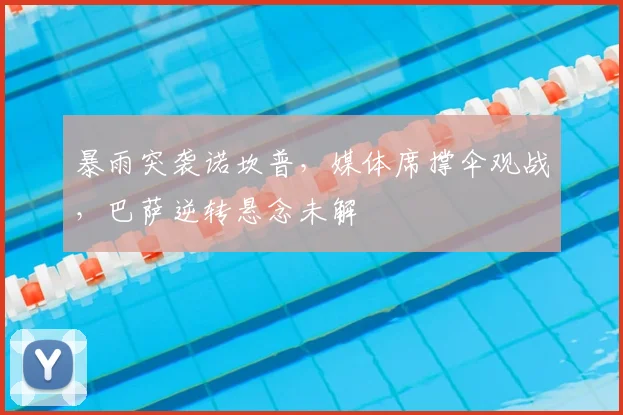 暴雨突袭诺坎普，媒体席撑伞观战，巴萨逆转悬念未解