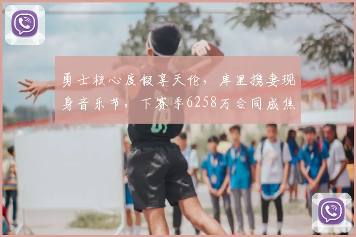 勇士核心度假享天伦，库里携妻现身音乐节，下赛季6258万合同成焦点