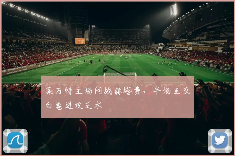 莱万特主场闷战赫塔费,半场互交白卷进攻乏术