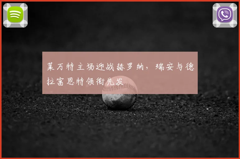 莱万特主场迎战赫罗纳,瑞安与德拉富恩特领衔先发