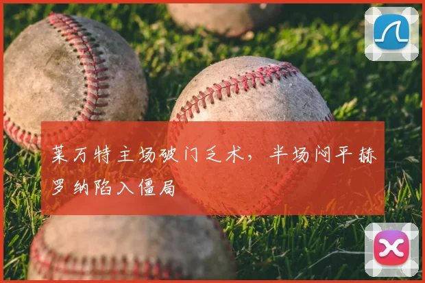 莱万特主场破门乏术,半场闷平赫罗纳陷入僵局