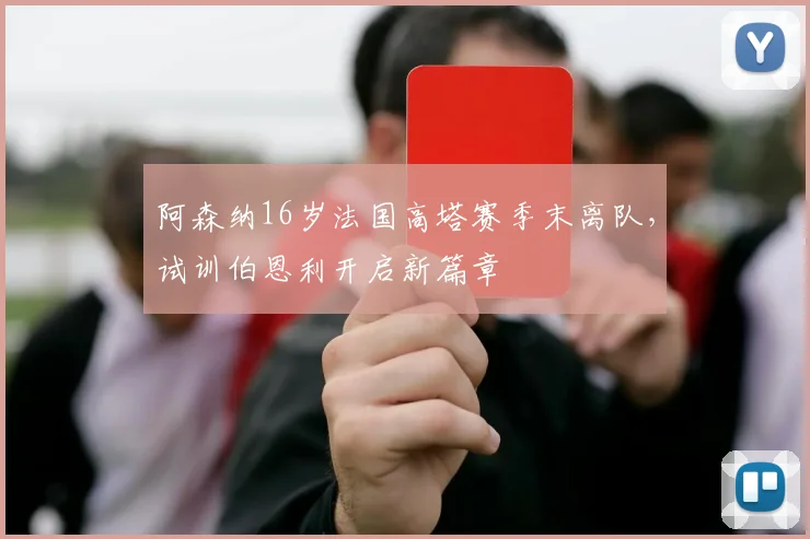 阿森纳16岁法国高塔赛季末离队，试训伯恩利开启新篇章