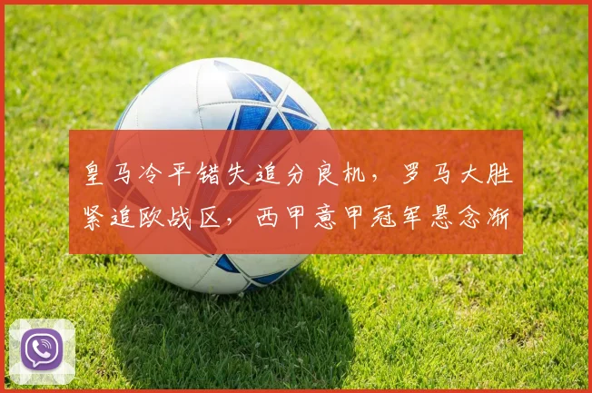 皇马冷平错失追分良机，罗马大胜紧追欧战区，西甲意甲冠军悬念渐趋明朗